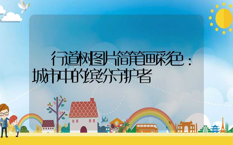  行道树图片简笔画彩色：城市中的缤纷守护者